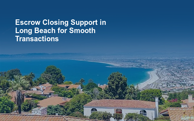 Escrow Closing Support in Long Beach for Smooth Transactions.jpg